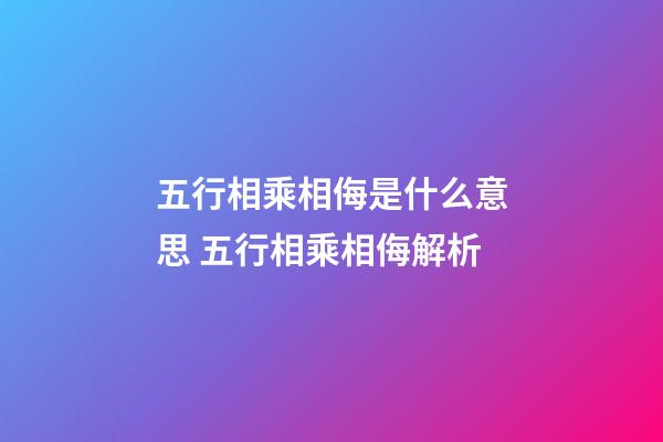五行相乘相侮是什么意思 五行相乘相侮解析